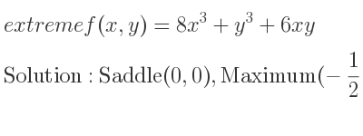The extreme f(x,y)=8x^3+y^3+6xy is Saddle(0,0),Maximum(-1/2 ,-1)